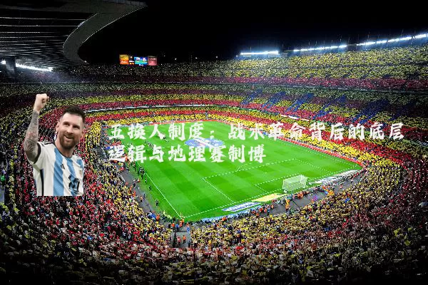 五换人制度：战术革命背后的底层逻辑与地理赛制博弈