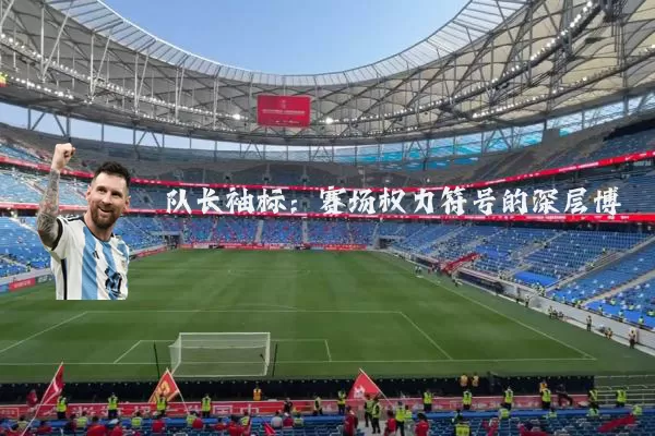 队长袖标:赛场权力符号的深层博弈