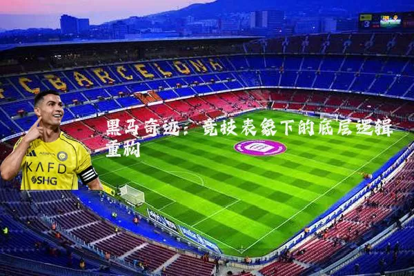 黑马奇迹:竞技表象下的底层逻辑重构