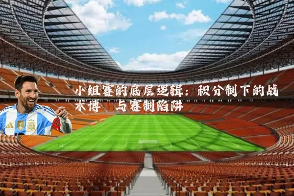 小组赛的底层逻辑：积分制下的战术博弈与赛制陷阱