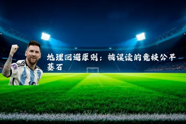 地理回避原则:被误读的竞技公平基石