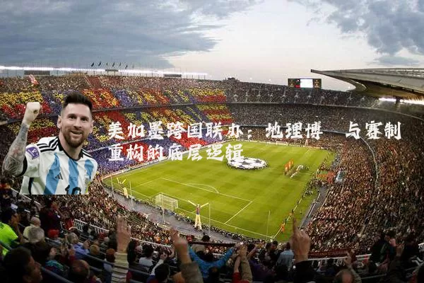 美加墨跨国联办:地理博弈与赛制重构的底层逻辑