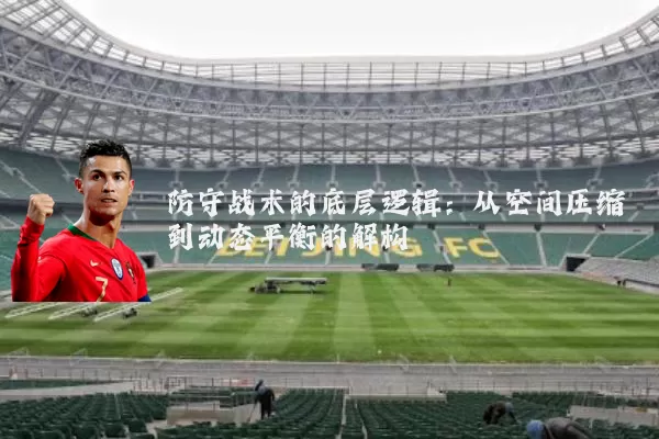 防守战术的底层逻辑:从空间压缩到动态平衡的解构
