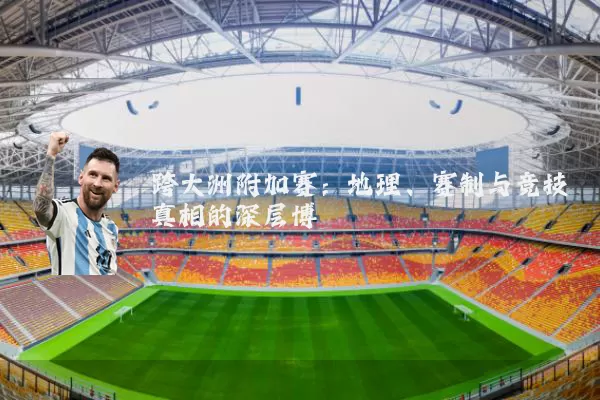 跨大洲附加赛:地理、赛制与竞技真相的深层博弈