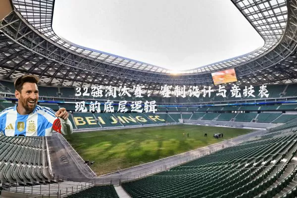 32强淘汰赛:赛制设计与竞技表现的底层逻辑