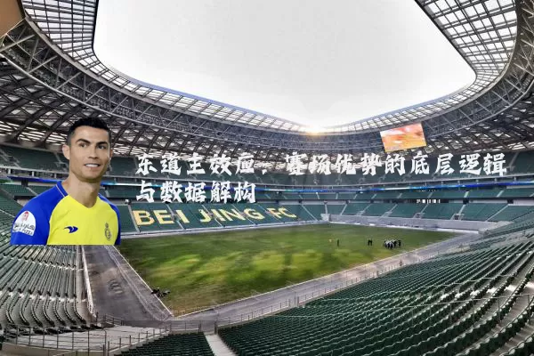 东道主效应:赛场优势的底层逻辑与数据解构