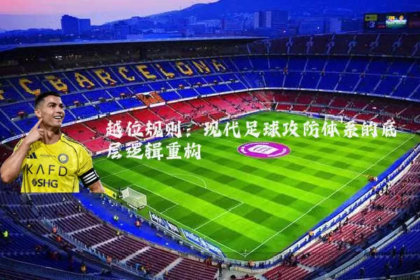 越位规则：现代足球攻防体系的底层逻辑重构