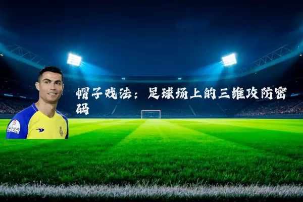 帽子戏法:足球场上的三维攻防密码