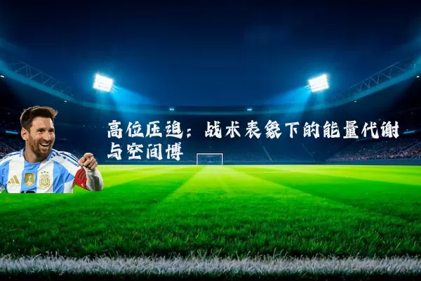 高位压迫:战术表象下的能量代谢与空间博弈