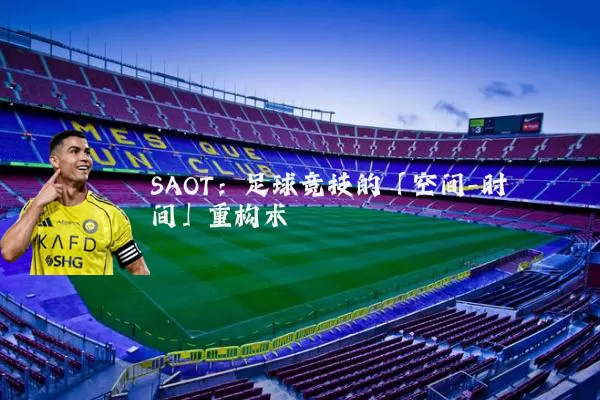 SAOT:足球竞技的「空间-时间」重构术